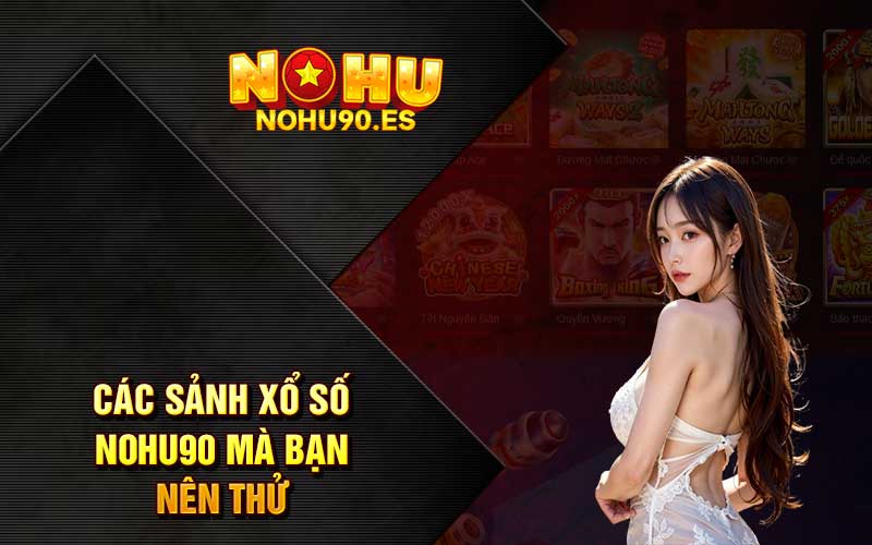 Các sảnh xổ số Nohu90 mà bạn nên thử