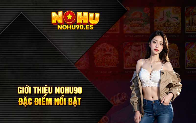 Giới thiệu Nohu90 đặc điểm nổi bật