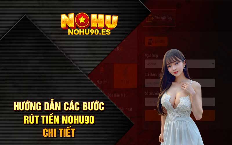 Hướng dẫn các bước rút tiền Nohu90 chi tiết