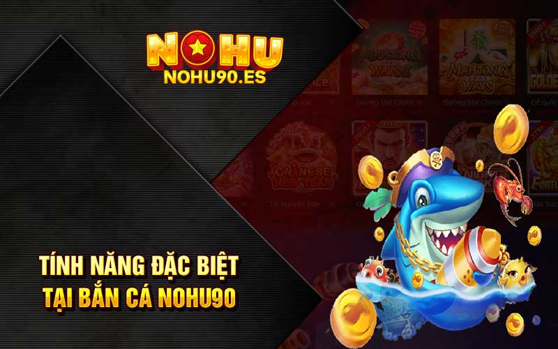 Tính năng đặc biệt tại bắn cá Nohu90